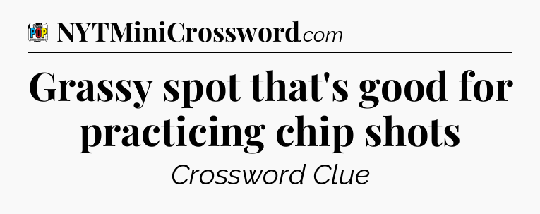Grassy spot that's good for practicing chip shots Crossword Clue