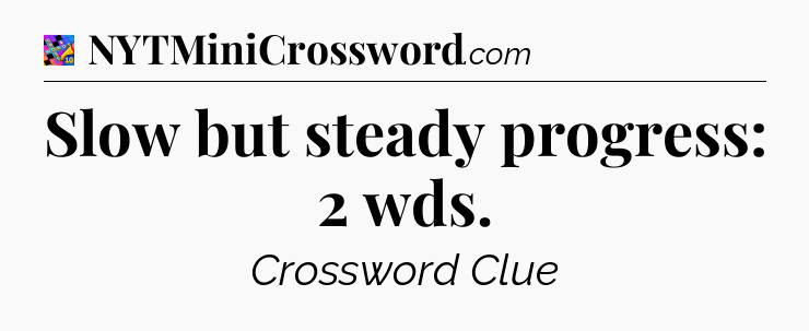 Slow but steady progress: 2 wds Crossword Clue