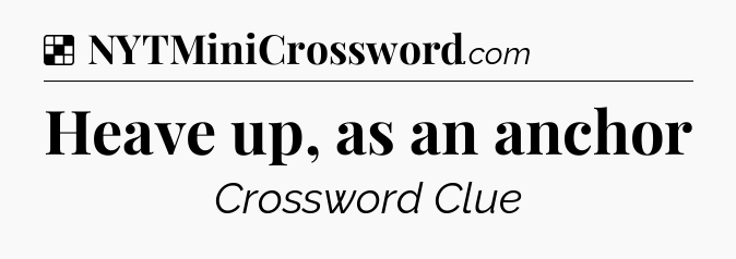 Solution: Heave up, as an anchor - NYT Crossword