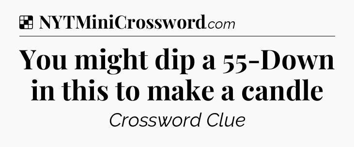 Solution: You might dip a 55-Down in this to make a candle - NYT Crossword