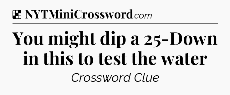 Solution: You might dip a 25-Down in this to test the water - NYT Crossword