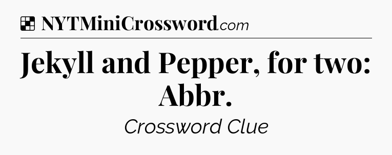 Solution: Jekyll and Pepper, for two: Abbr - NYT Crossword