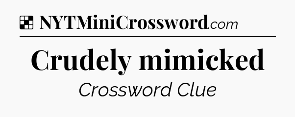 Solution: Crudely mimicked - NYT Crossword