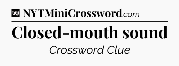 Closed-mouth sound Crossword Clue