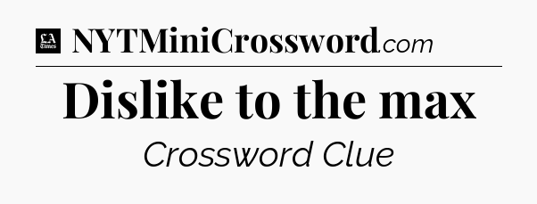 Dislike to the max - LA Times Crossword