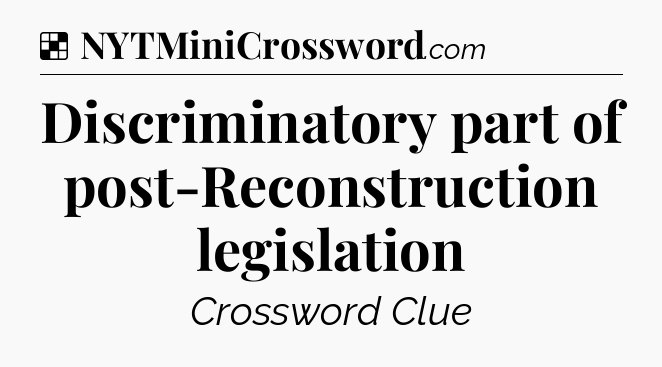 Solution: Discriminatory part of post-Reconstruction legislation - NYT Crossword