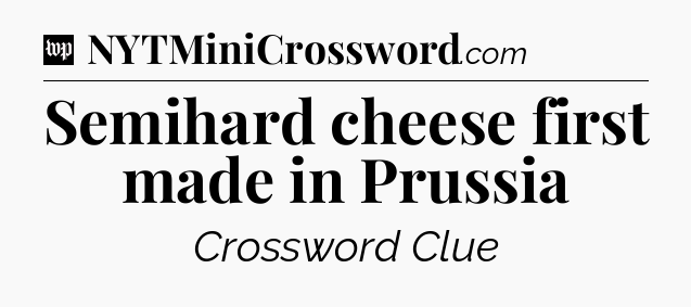 Semihard cheese first made in Prussia Crossword Clue