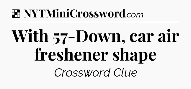 Solution: With 57-Down, car air freshener shape - NYT Crossword