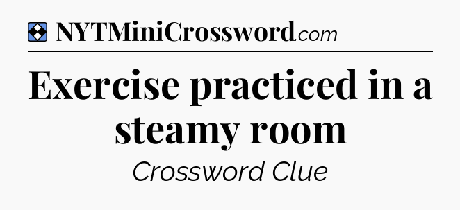 Solution: Exercise practiced in a steamy room - NYT Mini Crossword