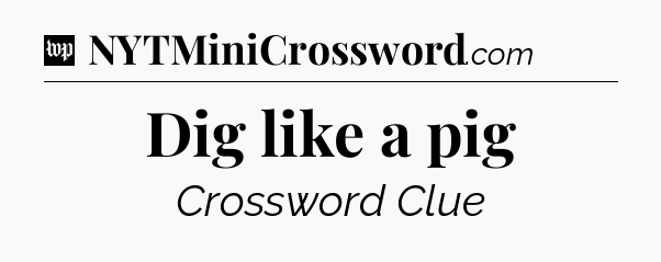 Dig like a pig Crossword Clue