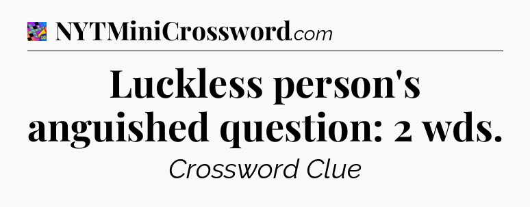 Luckless person's anguished question: 2 wds Crossword Clue