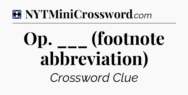 Solution: Op. ___ (footnote abbreviation) - NYT Mini Crossword