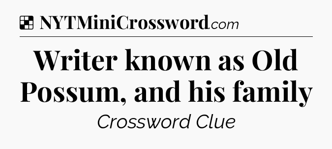 Solution: Writer known as Old Possum, and his family - NYT Crossword