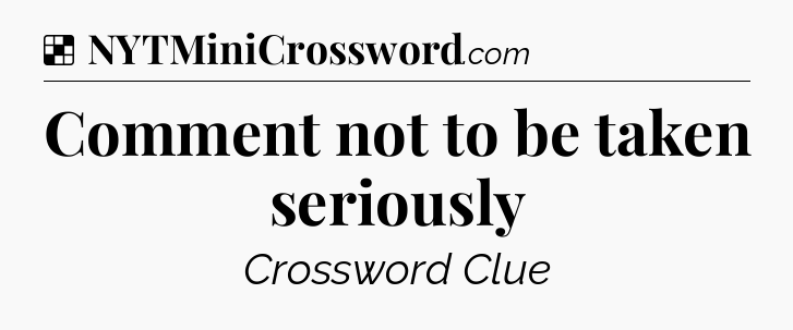 Solution: Comment not to be taken seriously - NYT Crossword