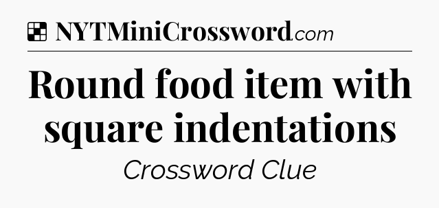 Solution: Round food item with square indentations - NYT Crossword