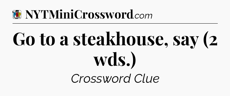 Go to a steakhouse, say (2 wds.) Crossword Clue