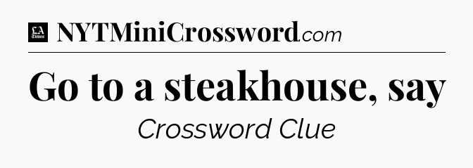 Go to a steakhouse, say - LA Times Crossword