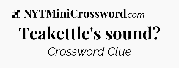 Solution: Teakettle's sound - NYT Crossword