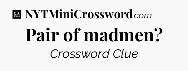 Pair of madmen - LA Times Crossword