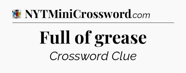 Full of grease Crossword Clue
