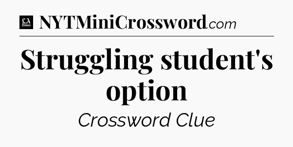 Struggling student's option - LA Times Crossword