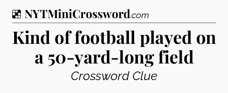 Solution: Kind of football played on a 50-yard-long field - NYT Crossword