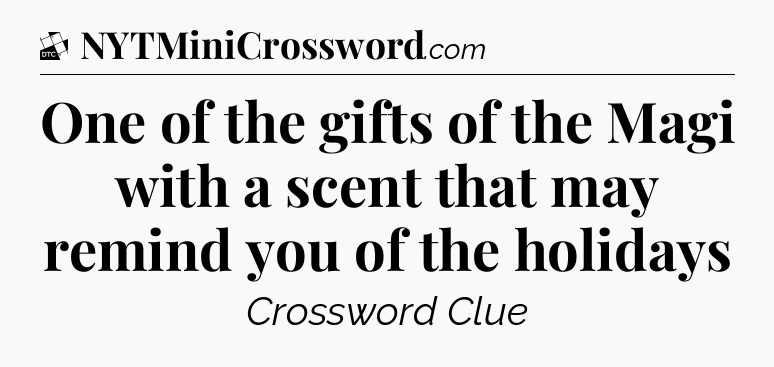 One of the gifts of the Magi with a scent that may remind you of the holidays - Daily Themed Classic Crossword