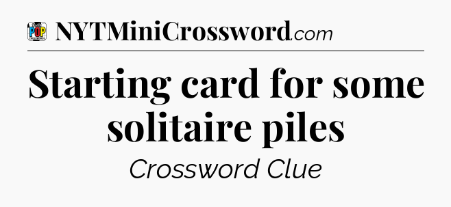 Starting card for some solitaire piles Crossword Clue