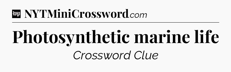 Photosynthetic marine life Crossword Clue