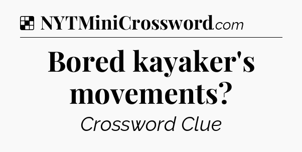 Solution: Bored kayaker's movements - NYT Crossword
