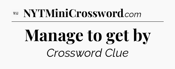 Manage to get by - WSJ Crossword