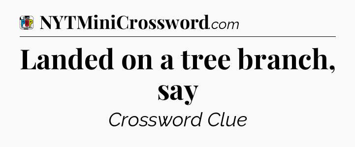 Landed on a tree branch, say Crossword Clue
