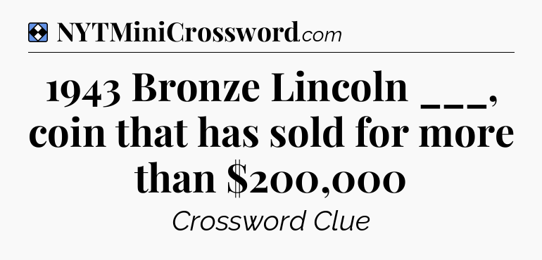 Solution: 1943 Bronze Lincoln ___, coin that has sold for more than $200,000 - NYT Mini Crossword