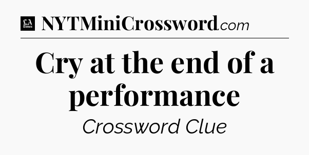 Cry at the end of a performance - LA Times Crossword