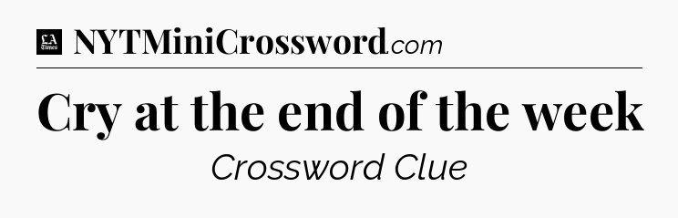 Cry at the end of the week - LA Times Crossword