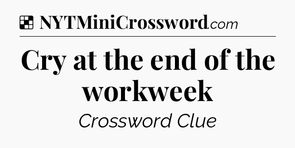Solution: Cry at the end of the workweek - NYT Crossword