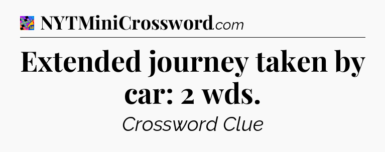 Extended journey taken by car: 2 wds Crossword Clue