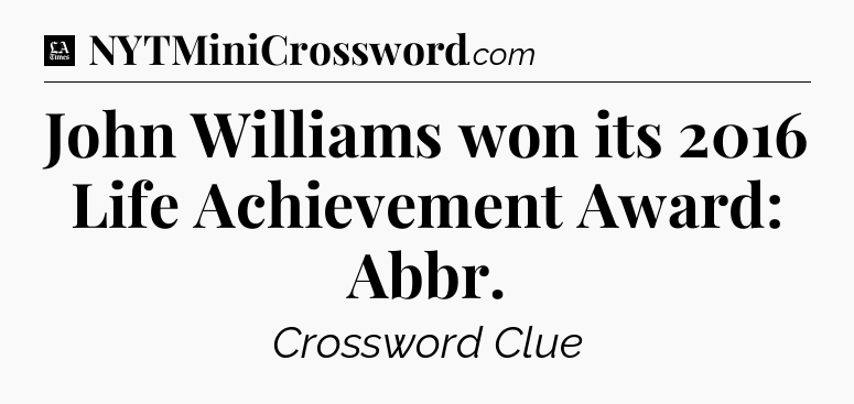 John Williams won its 2016 Life Achievement Award: Abbr - LA Times Crossword
