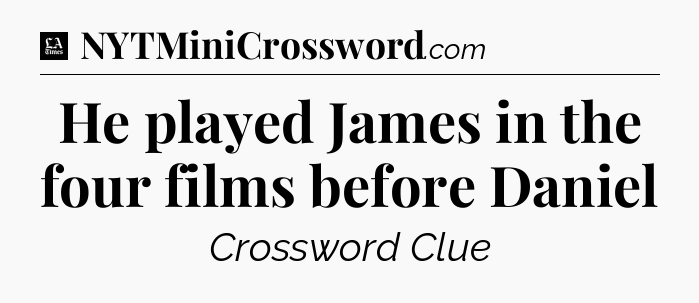 He played James in the four films before Daniel - LA Times Crossword