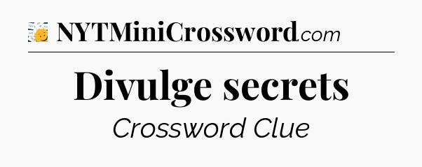 Divulge secrets - 7 Little Words