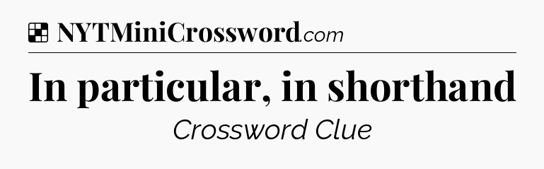 Solution: In particular, in shorthand - NYT Crossword