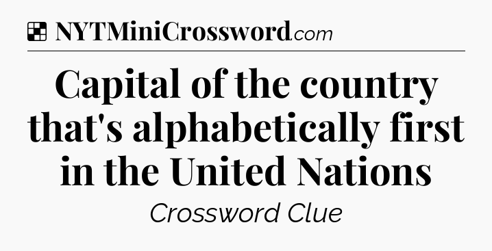 Solution: Capital of the country that's alphabetically first in the United Nations - NYT Crossword