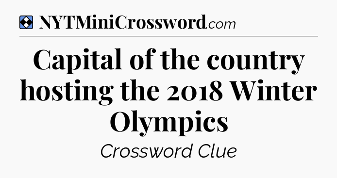 Solution: Capital of the country hosting the 2018 Winter Olympics - NYT Mini Crossword