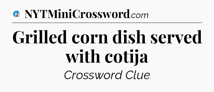 Grilled corn dish served with cotija Crossword Clue