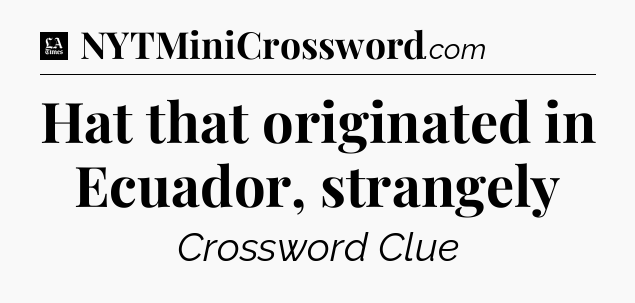 Hat that originated in Ecuador, strangely - LA Times Crossword