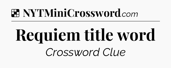 Solution: Requiem title word - NYT Crossword