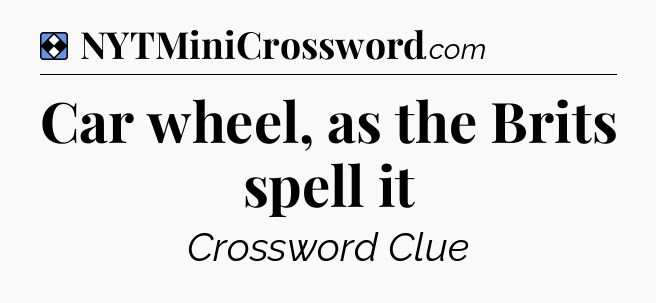 Solution: Car wheel, as the Brits spell it - NYT Mini Crossword
