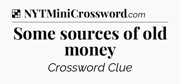 Solution: Some sources of old money - NYT Crossword