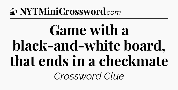 Game with a black-and-white board, that ends in a checkmate - Daily Themed Classic Crossword