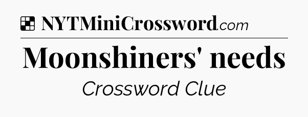 Solution: Moonshiners' needs - NYT Crossword